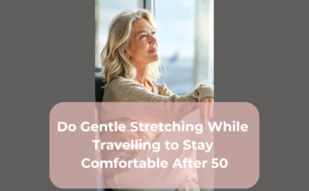 Do Gentle Stretching While Travelling to Stay Comfortable After 50
