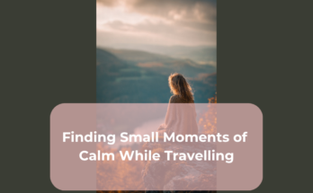 Finding Small Moments of Calm While Travelling