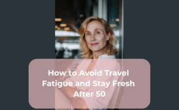 How to Avoid Travel Fatigue and Stay Fresh After 50