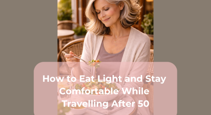 How to Eat Light and Stay Comfortable While Travelling After 50