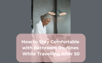 How to Stay Comfortable with Bathroom Routines While Travelling After 50
