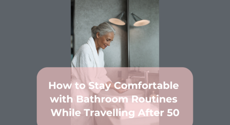 How to Stay Comfortable with Bathroom Routines While Travelling After 50