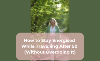 How to Stay Energised While Travelling After 50 (Without Overdoing It)