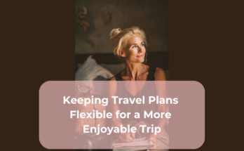Keeping Travel Plans Flexible for a More Enjoyable Trip