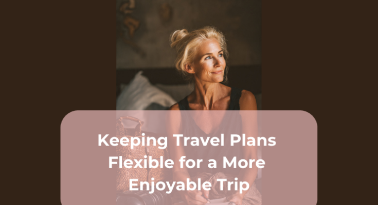 Keeping Travel Plans Flexible for a More Enjoyable Trip