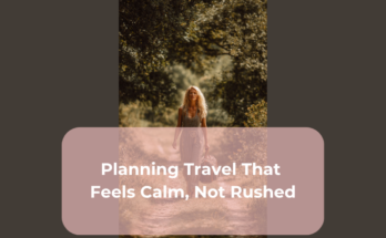 Planning Travel That Feels Calm, Not Rushed