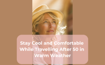 Stay Cool and Comfortable While Travelling After 50 in Warm Weather