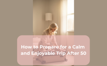 How to Prepare for a Calm and Enjoyable Trip After 50