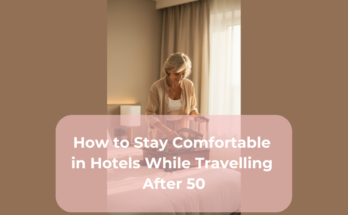 How to Stay Comfortable in Hotels While Travelling After 50