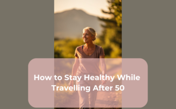 How to Stay Healthy While Travelling After 50