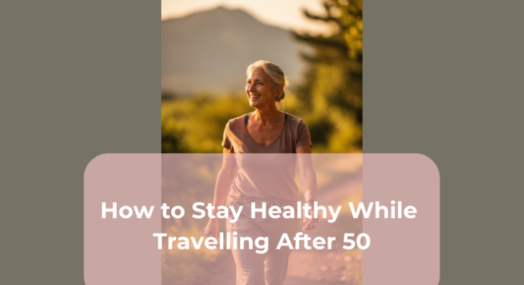 How to Stay Healthy While Travelling After 50