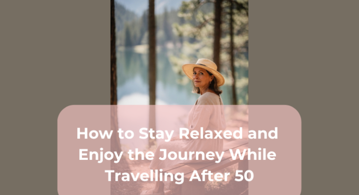How to Stay Relaxed and Enjoy the Journey While Travelling After 50