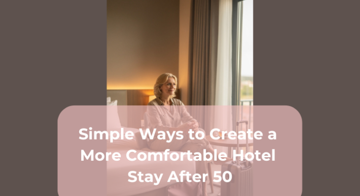 Simple Ways to Create a More Comfortable Hotel Stay After 50