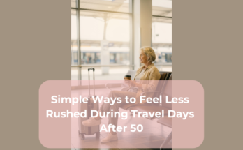 Simple Ways to Feel Less Rushed During Travel Days After 50