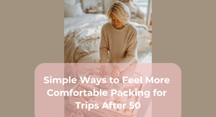 Simple Ways to Feel More Comfortable Packing for Trips After 50