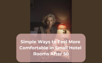 Simple Ways to Feel More Comfortable in Small Hotel Rooms After 50