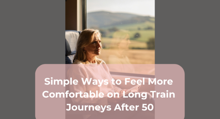 Simple Ways to Feel More Comfortable on Long Train Journeys After 50