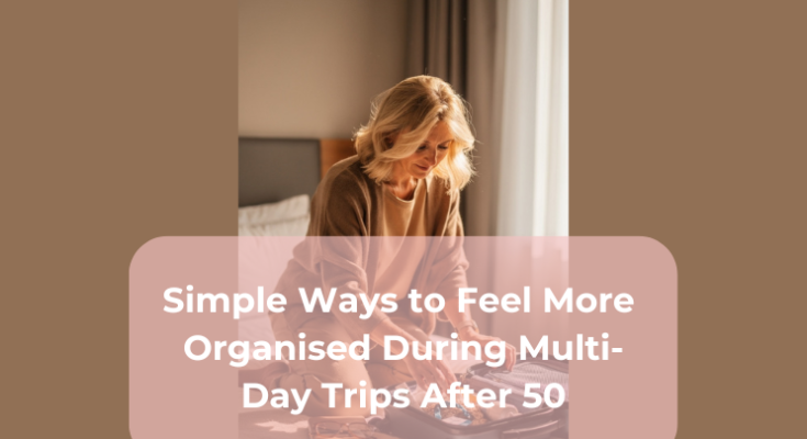 Simple Ways to Feel More Organised During Multi-Day Trips After 50