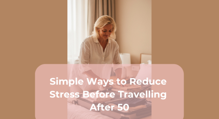 Simple Ways to Reduce Stress Before Travelling After 50