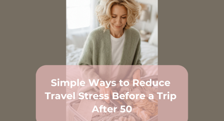 Simple Ways to Reduce Travel Stress Before a Trip After 50