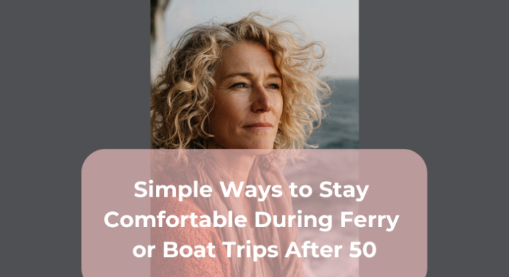 Simple Ways to Stay Comfortable During Ferry or Boat Trips After 50