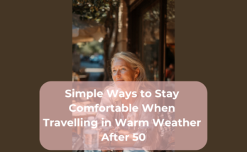 Simple Ways to Stay Comfortable When Travelling in Warm Weather After 50