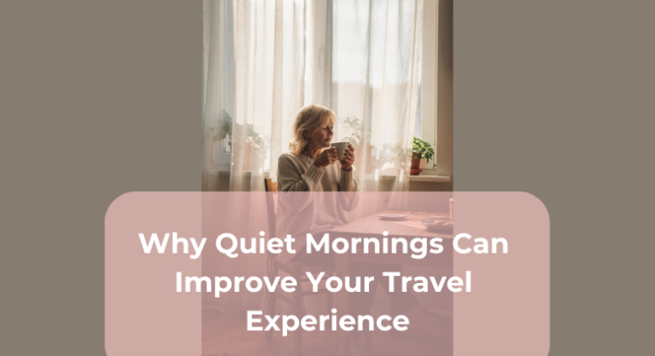 Why Quiet Mornings Can Improve Your Travel Experience