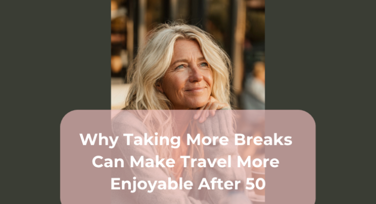 Why Taking More Breaks Can Make Travel More Enjoyable After 50