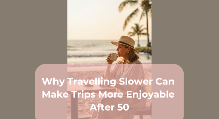 Why Travelling Slower Can Make Trips More Enjoyable After 50