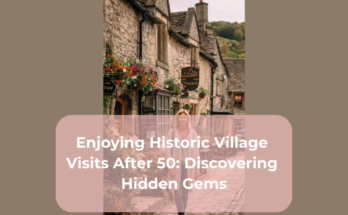 Enjoying Historic Village Visits After 50: Discovering Hidden Gems